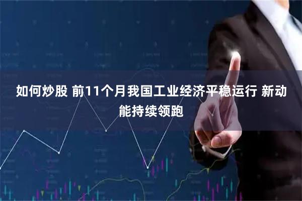 如何炒股 前11个月我国工业经济平稳运行 新动能持续领跑