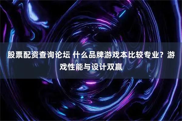股票配资查询论坛 什么品牌游戏本比较专业？游戏性能与设计双赢