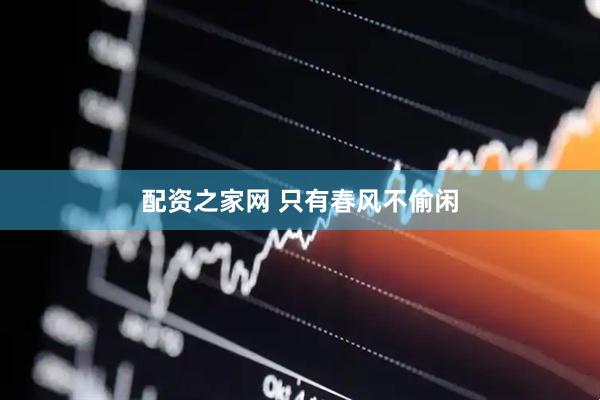 配资之家网 只有春风不偷闲