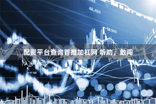配资平台查询首推加杠网 听劝，敢闯